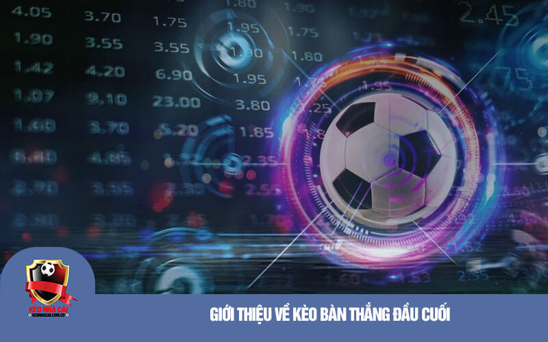 Gioi thieu ve keo ban thang dau cuoi Giới thiệu về kèo bàn thắng đầu cuối