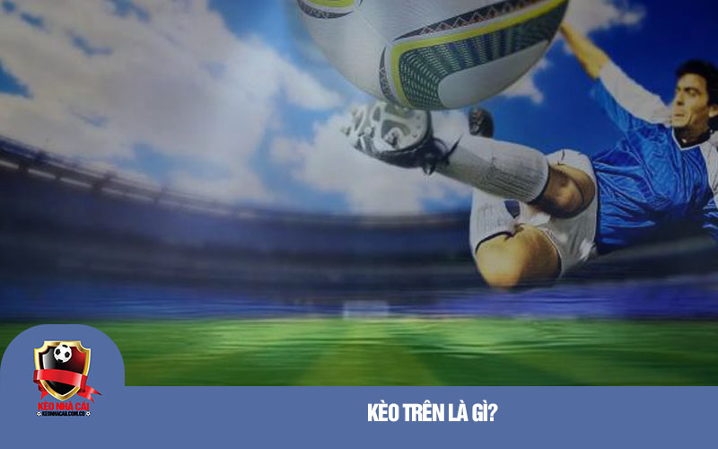 Keo Tren la gi Kèo Trên là gì?